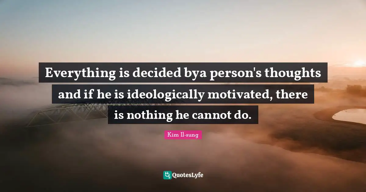 Decided Quotes: "Everything is decided bya person's thoughts and if he is ideologically motivated, there is nothing he cannot do."