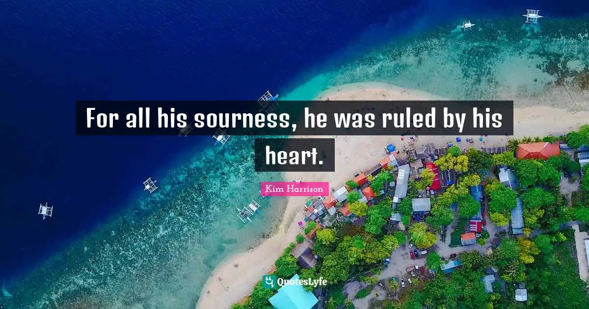 For all his sourness, he was ruled by his heart.
