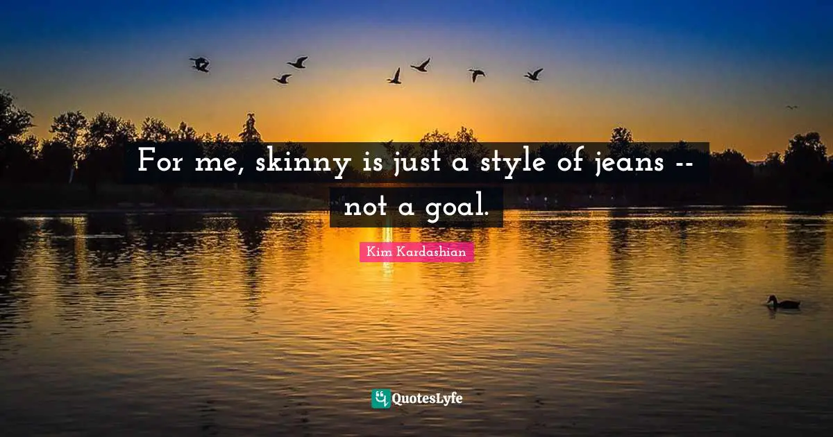 For me, skinny is just a style of jeans -- not a goal.
