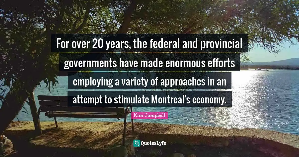 Kim Campbell Quotes: "For over 20 years, the federal and provincial governments have made enormous efforts employing a variety of approaches in an attempt to stimulate Montreal's economy."