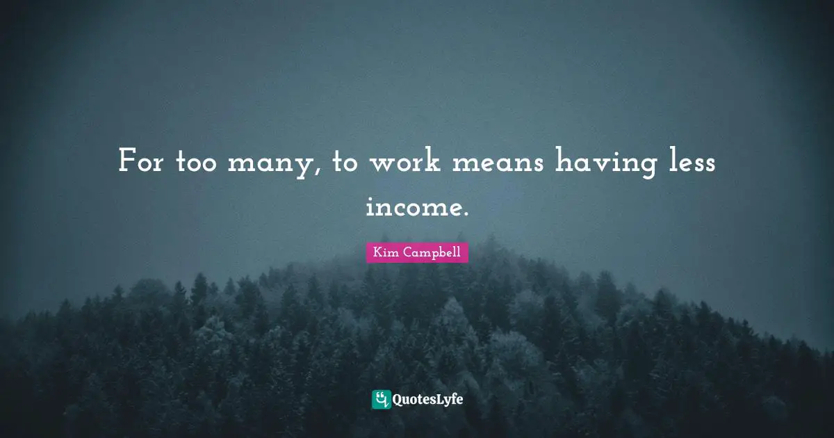Kim Campbell Quotes: "For too many, to work means having less income."