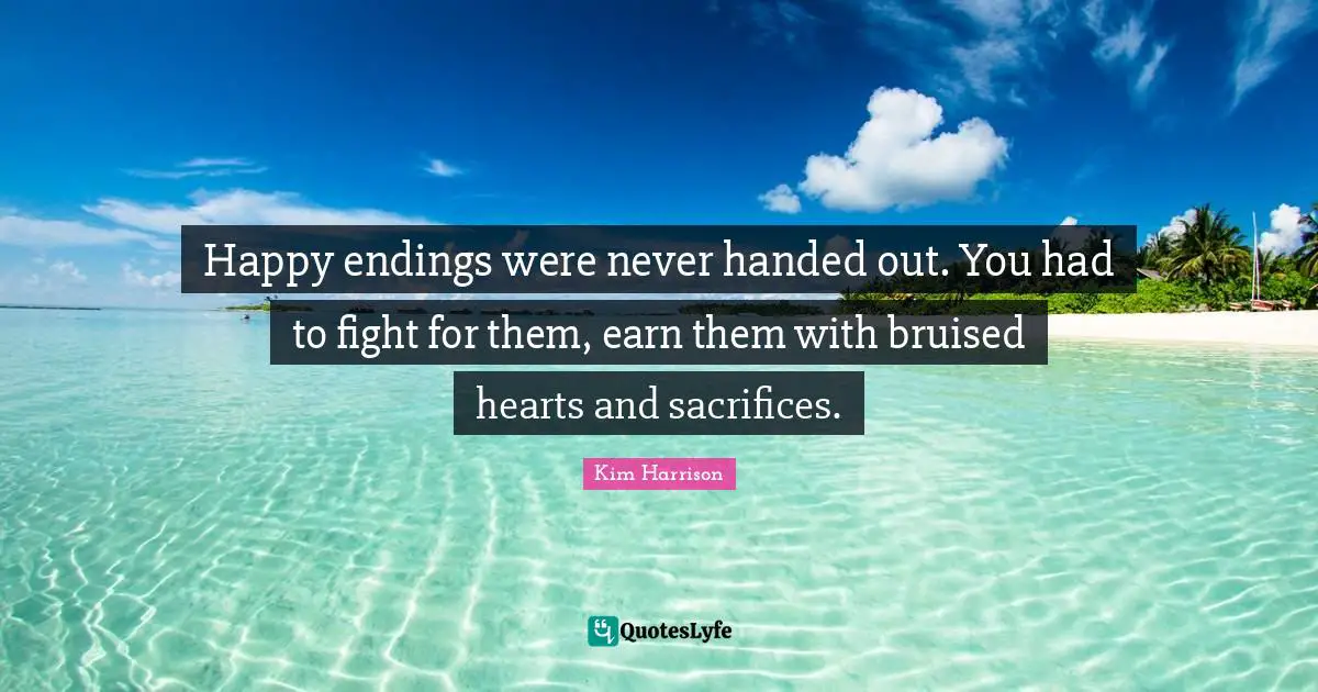 Happy endings were never handed out. You had to fight for them, earn them with bruised hearts and sacrifices.