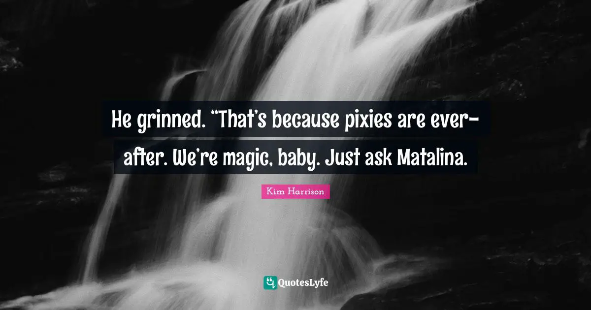 He grinned. “That’s because pixies are ever-after. We’re magic, baby. Just ask Matalina.