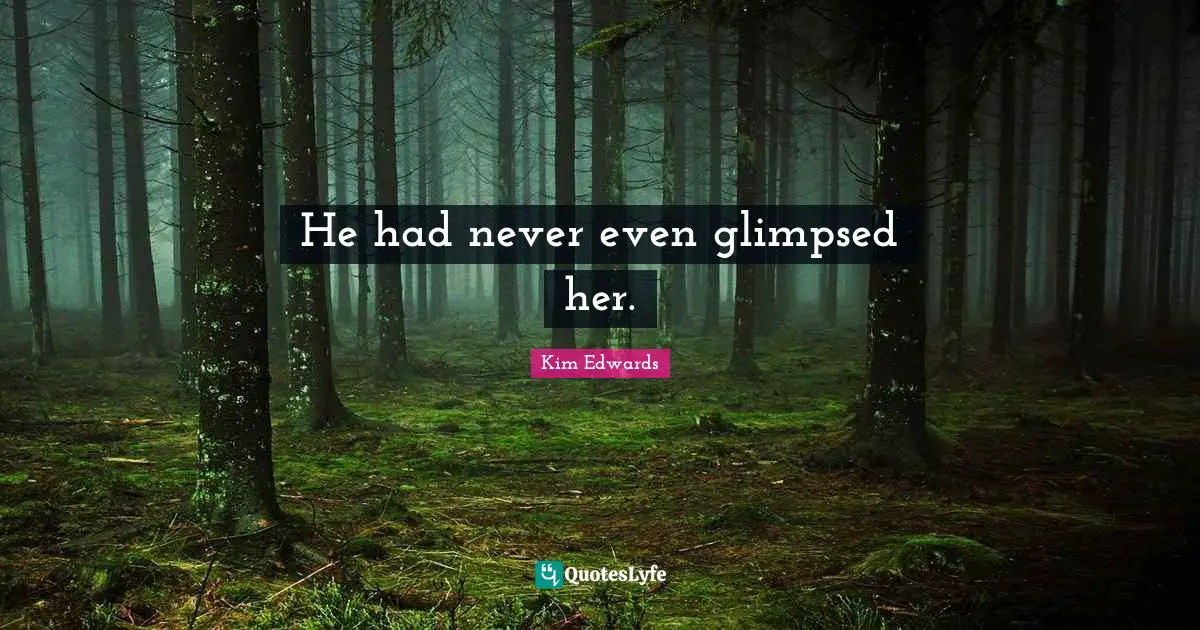 Kim Edwards Quotes: "He had never even glimpsed her."