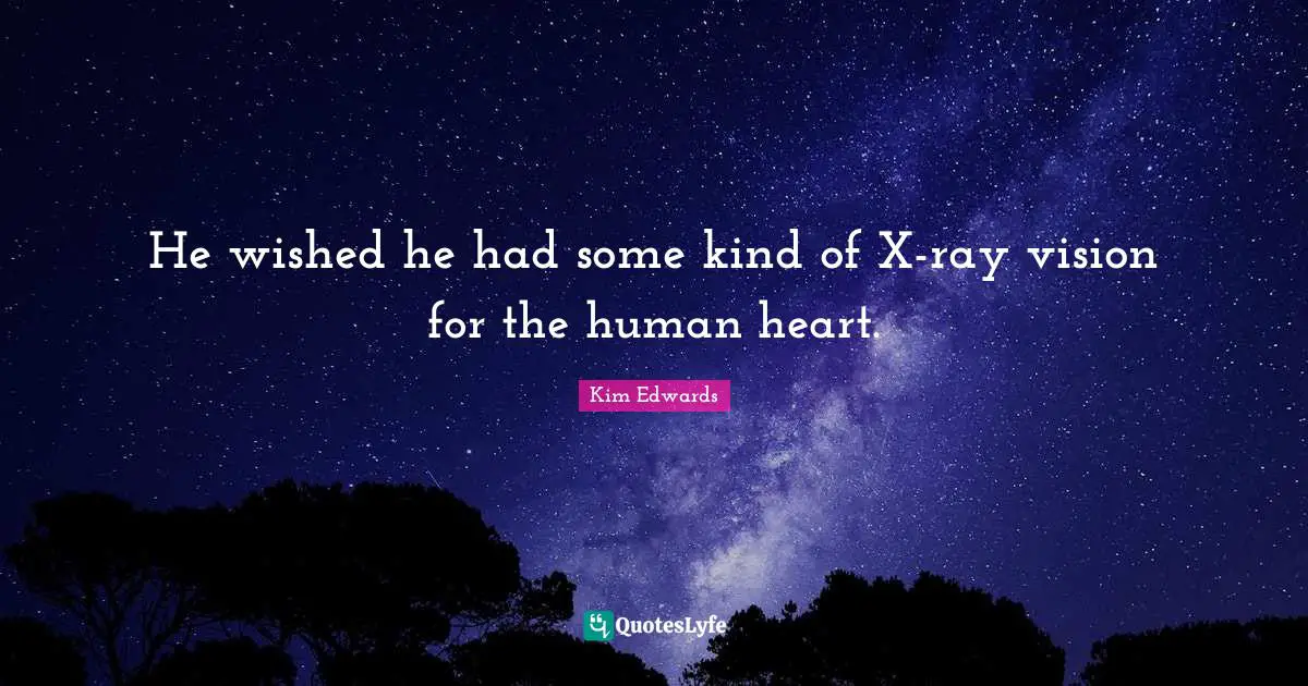 Kim Edwards Quotes: "He wished he had some kind of X-ray vision for the human heart."