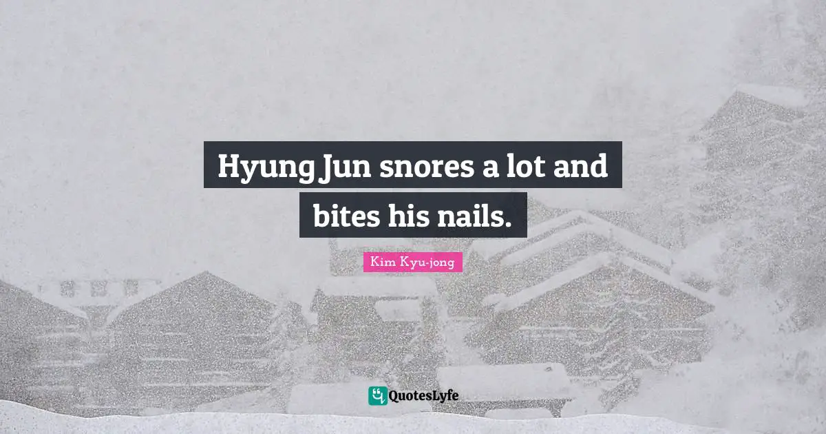 Hyung Jun snores a lot and bites his nails.