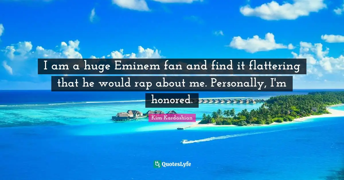 I am a huge Eminem fan and find it flattering that he would rap about me. Personally, I'm honored.