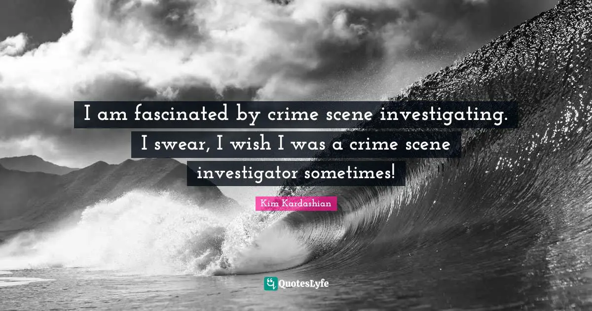 I am fascinated by crime scene investigating. I swear, I wish I was a crime scene investigator sometimes!