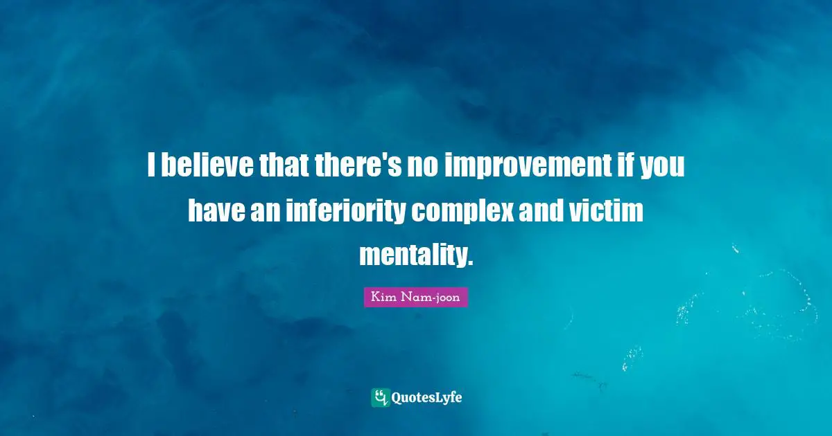 Kim Nam-joon Quotes: "I believe that there's no improvement if you have an inferiority complex and victim mentality."