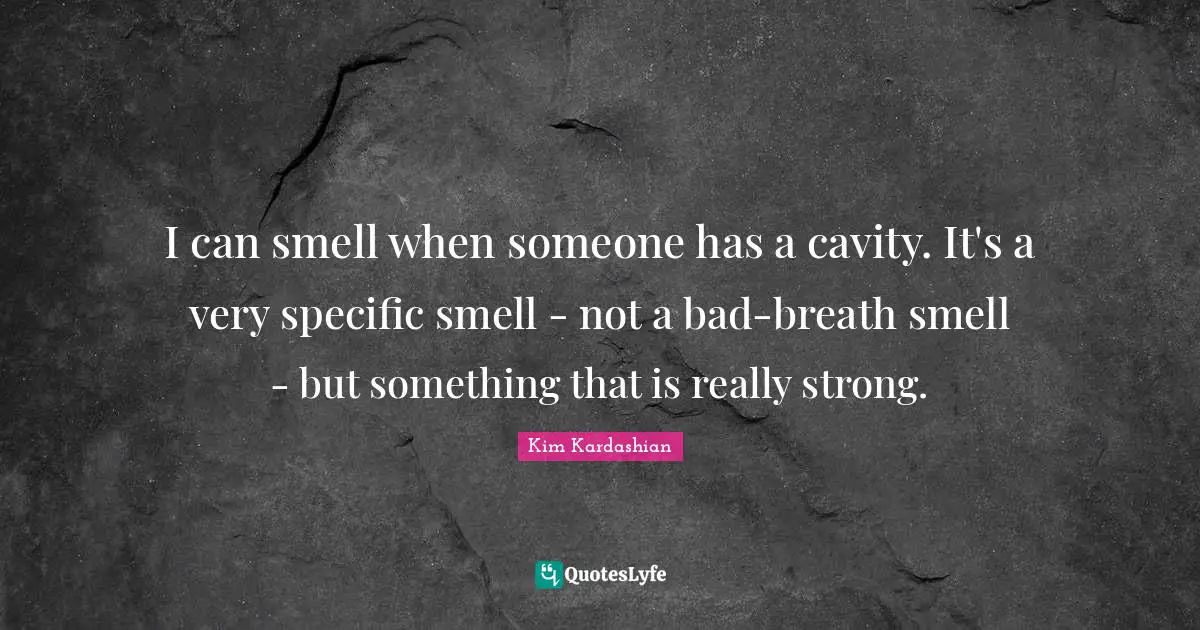 I can smell when someone has a cavity. It's a very specific smell - not a bad-breath smell - but something that is really strong.