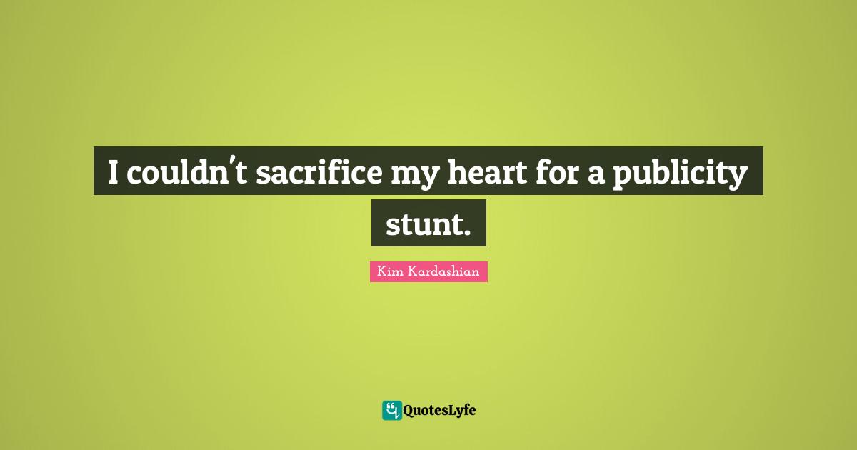 I couldn't sacrifice my heart for a publicity stunt.