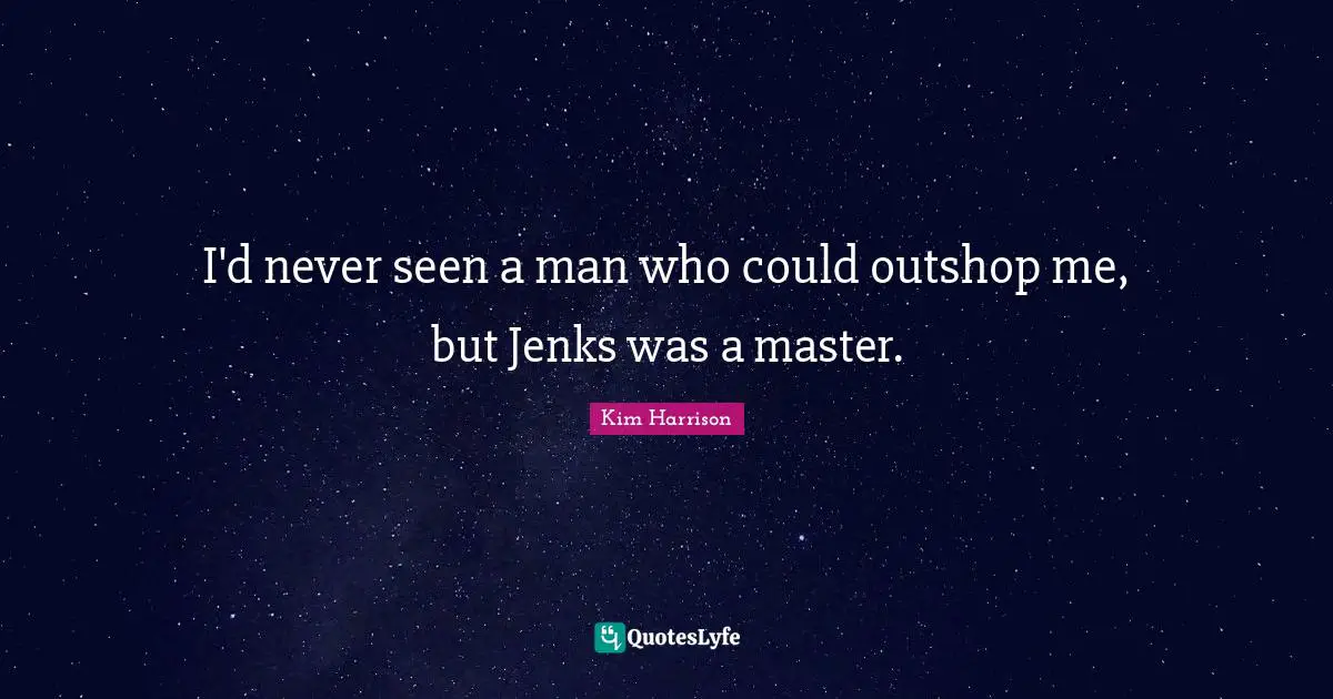I'd never seen a man who could outshop me, but Jenks was a master.