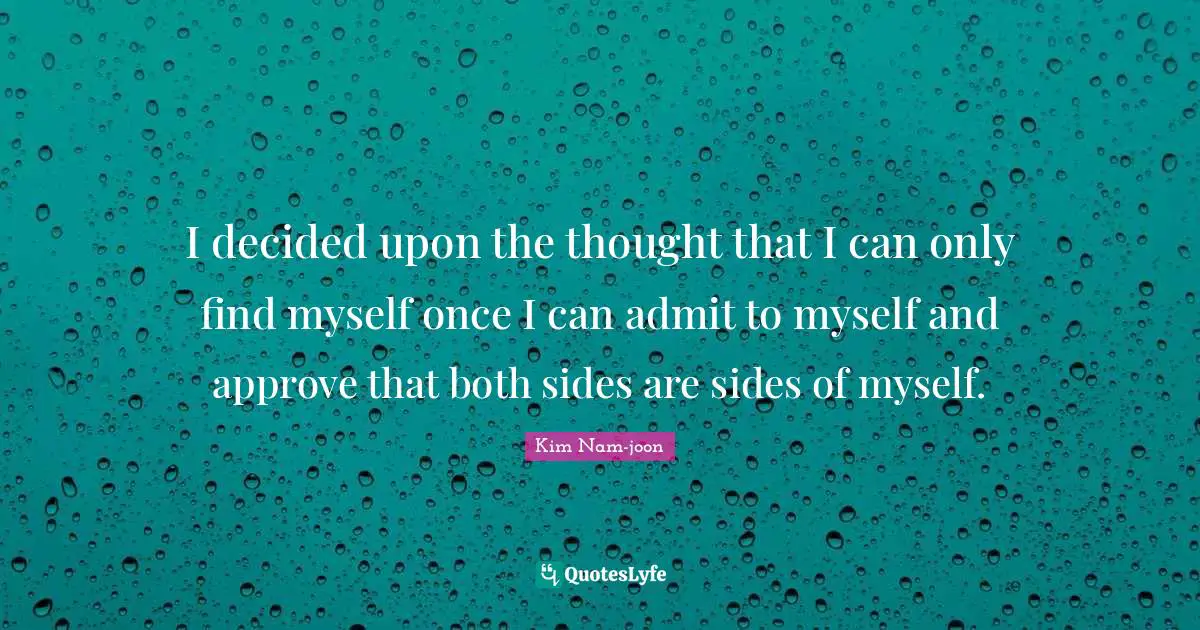 Kim Nam-joon Quotes: I decided upon the thought that I can only find myself once I can admit to myself and approve that both sides are sides of myself.