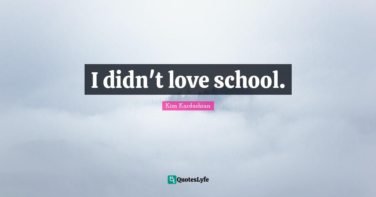 I didn't love school.