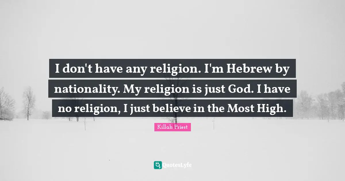 Killah Priest Quotes: "I don't have any religion. I'm Hebrew by nationality. My religion is just God. I have no religion, I just believe in the Most High."
