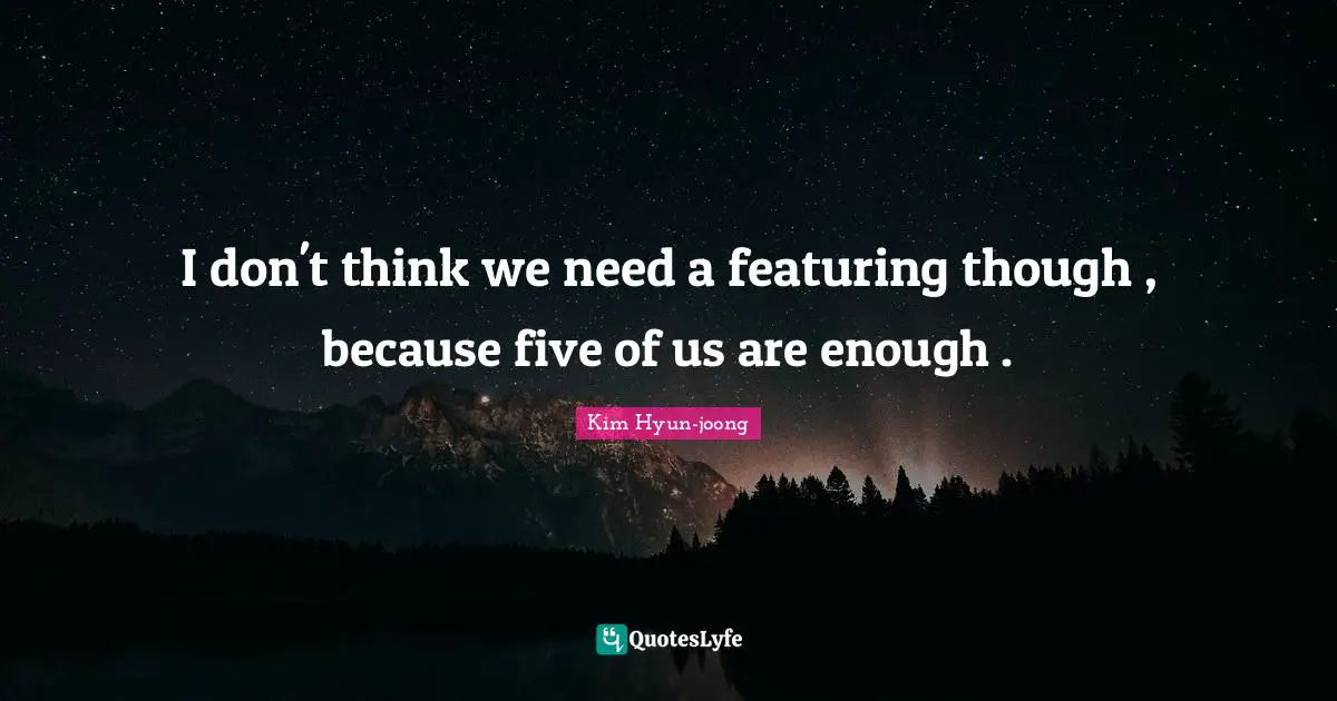 I don't think we need a featuring though , because five of us are enough .