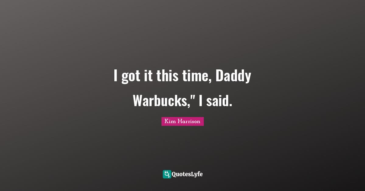 I got it this time, Daddy Warbucks," I said.