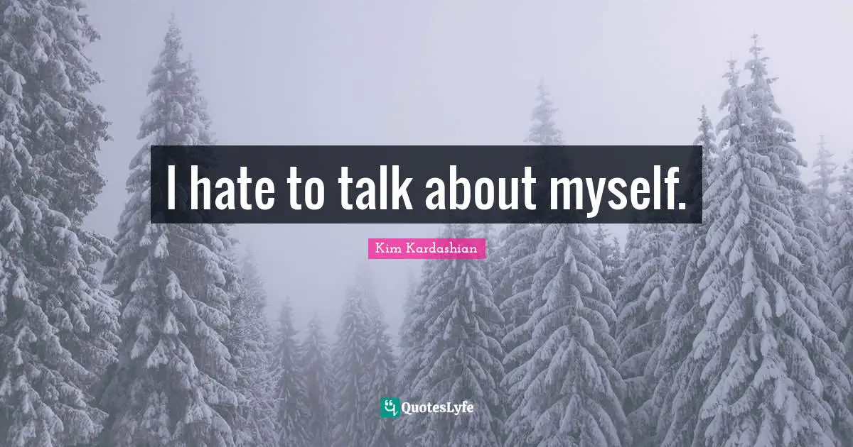 I hate to talk about myself.