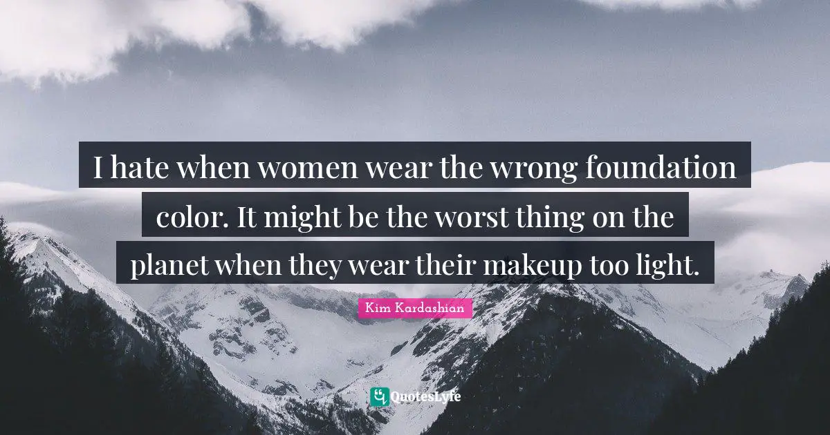 Kim Kardashian Quotes: "I hate when women wear the wrong foundation color. It might be the worst thing on the planet when they wear their makeup too light."