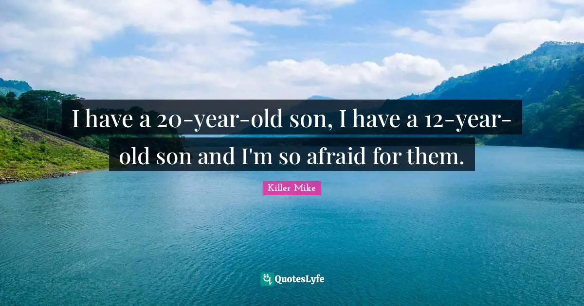 Killer Mike Quotes: "I have a 20-year-old son, I have a 12-year-old son and I'm so afraid for them."