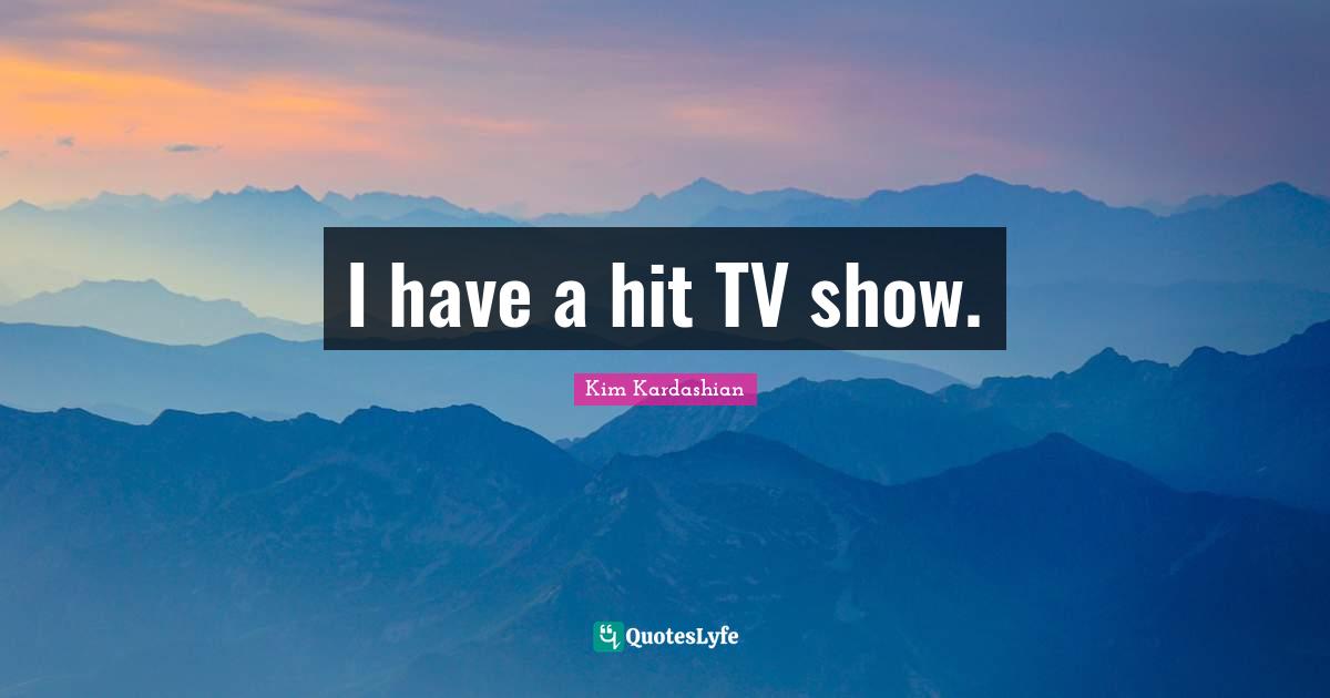 I have a hit TV show.