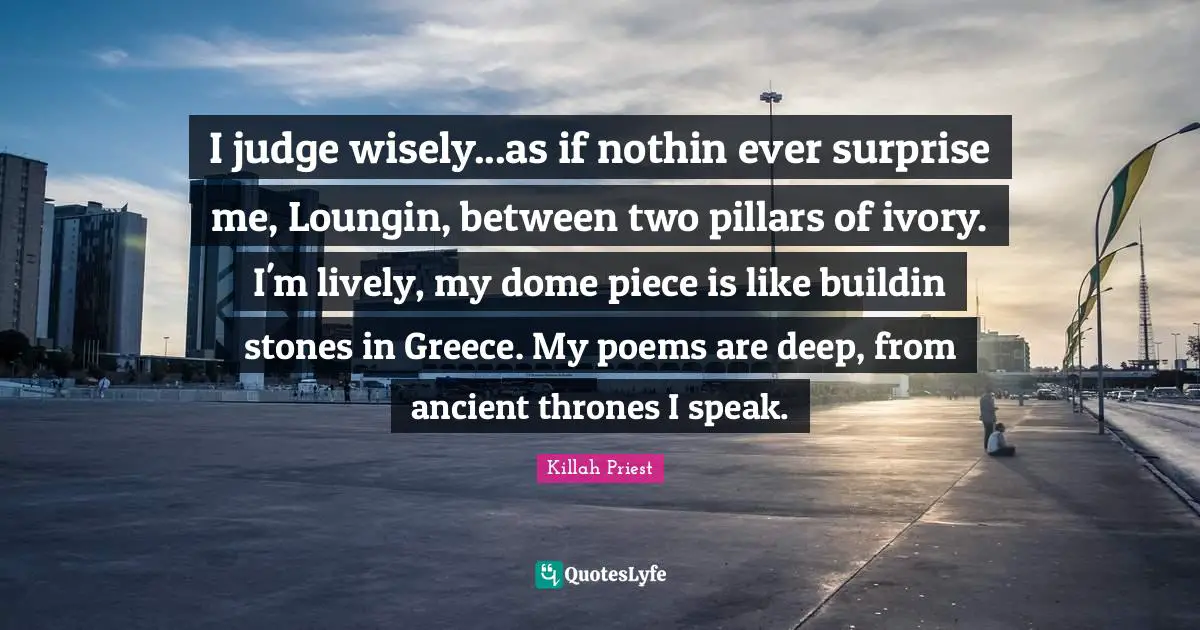 Thrones Quotes: "I judge wisely...as if nothin ever surprise me, Loungin, between two pillars of ivory. I'm lively, my dome piece is like buildin stones in Greece. My poems are deep, from ancient thrones I speak."
