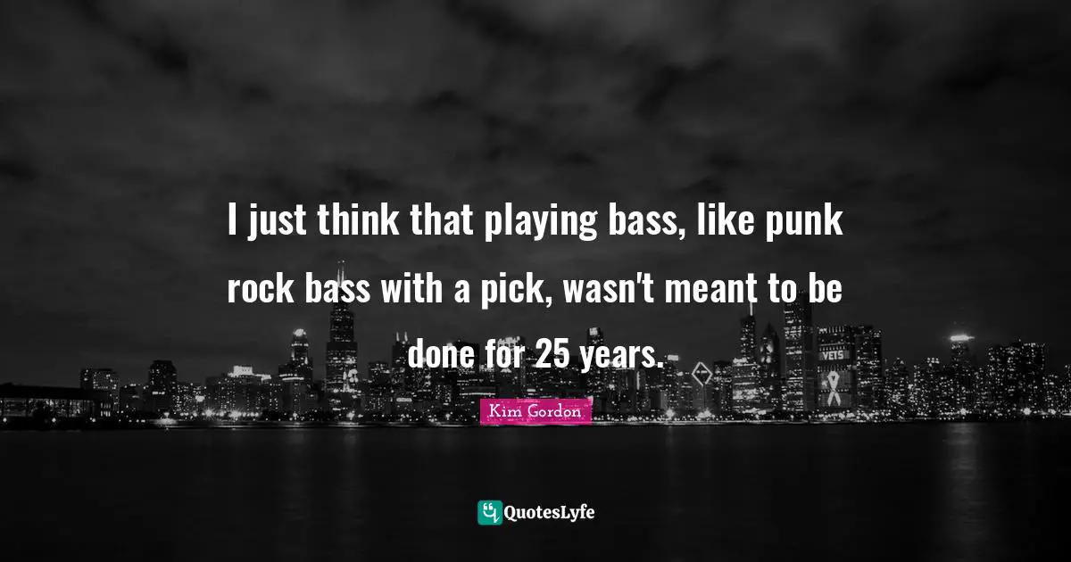 I just think that playing bass, like punk rock bass with a pick, wasn't meant to be done for 25 years.