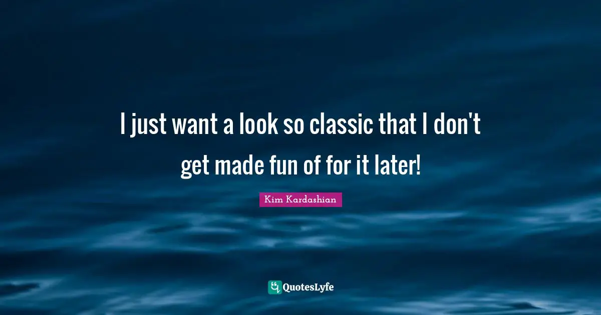 I just want a look so classic that I don't get made fun of for it later!