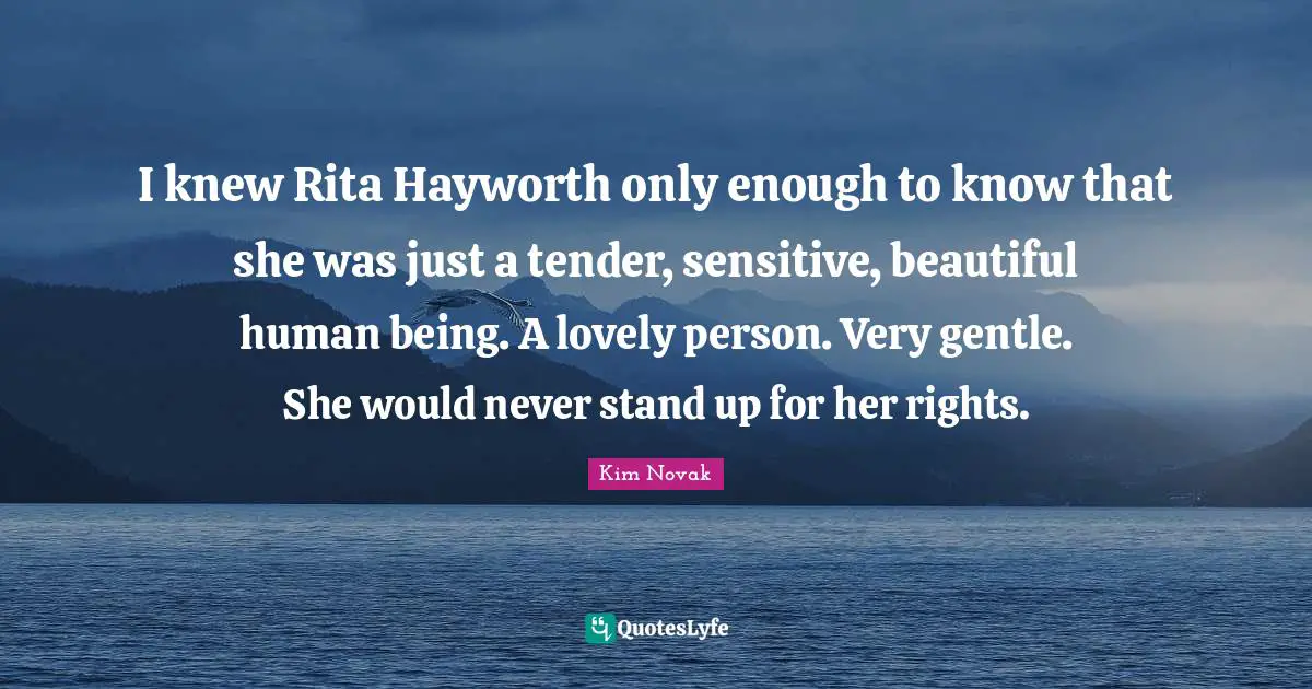 Kim Novak Quotes: "I knew Rita Hayworth only enough to know that she was just a tender, sensitive, beautiful human being. A lovely person. Very gentle. She would never stand up for her rights."