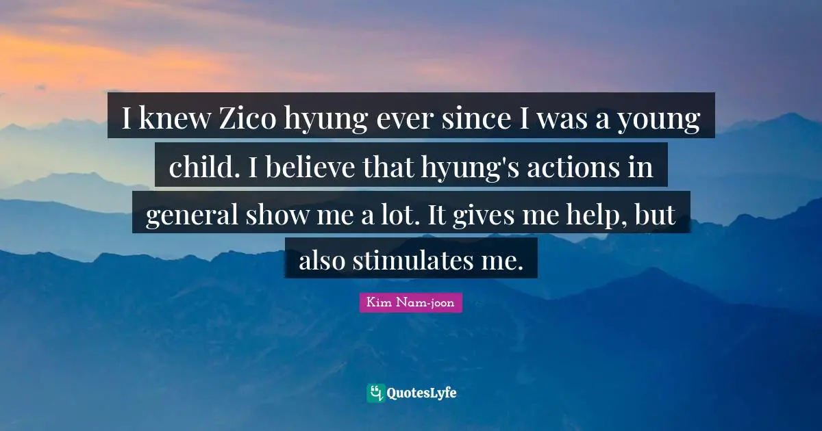 Kim Nam-joon Quotes: "I knew Zico hyung ever since I was a young child. I believe that hyung's actions in general show me a lot. It gives me help, but also stimulates me."