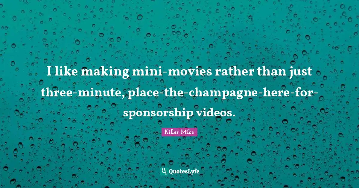 Killer Mike Quotes: "I like making mini-movies rather than just three-minute, place-the-champagne-here-for-sponsorship videos."