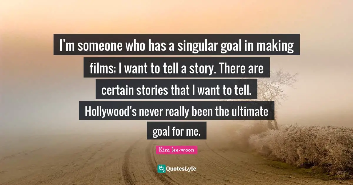 Ultimate Goal Quotes: "I'm someone who has a singular goal in making films; I want to tell a story. There are certain stories that I want to tell. Hollywood's never really been the ultimate goal for me."