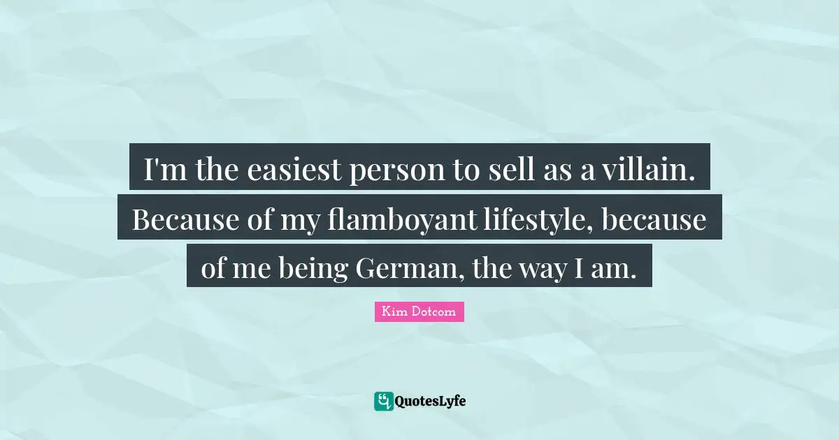 I'm the easiest person to sell as a villain. Because of my flamboyant lifestyle, because of me being German, the way I am.