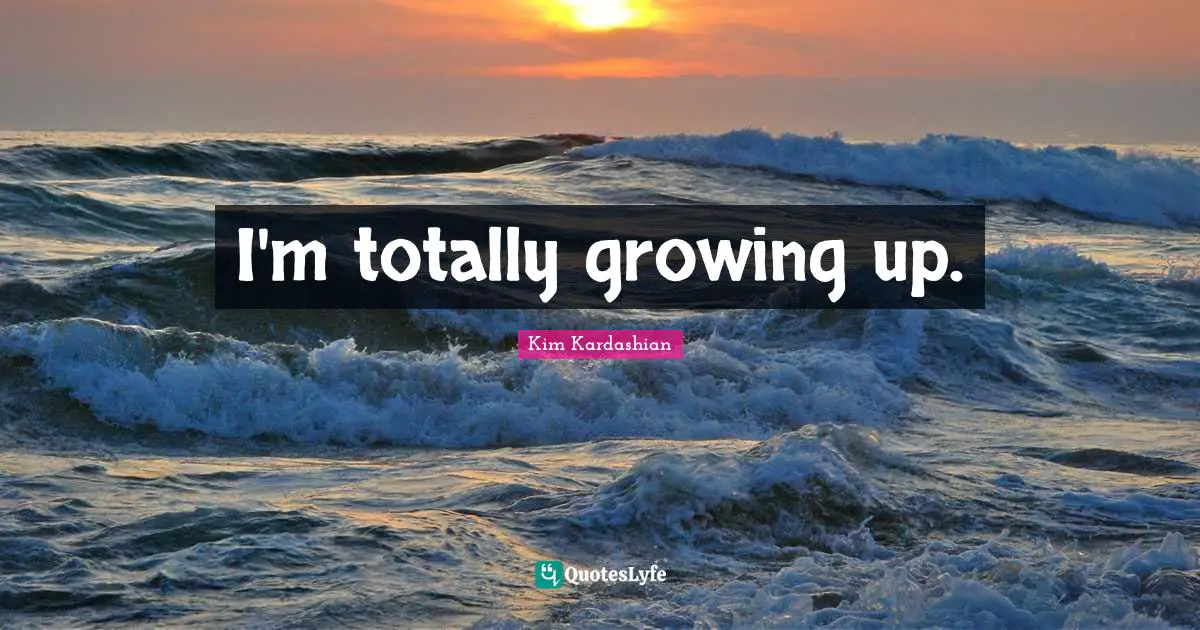 I'm totally growing up.