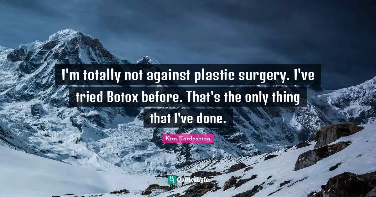Plastic Quotes: "I'm totally not against plastic surgery. I've tried Botox before. That's the only thing that I've done."