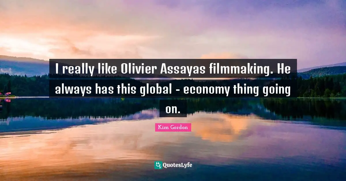 I really like Olivier Assayas filmmaking. He always has this global - economy thing going on.