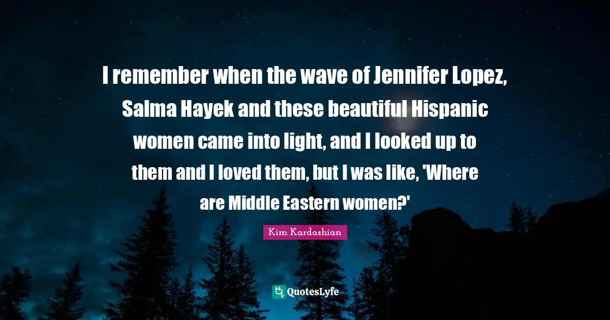 Remember When Quotes: "I remember when the wave of Jennifer Lopez, Salma Hayek and these beautiful Hispanic women came into light, and I looked up to them and I loved them, but I was like, 'Where are Middle Eastern women?'"