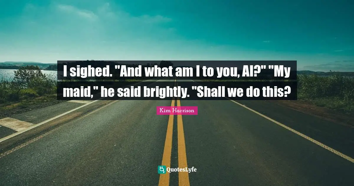 I sighed. "And what am I to you, Al?" "My maid," he said brightly. "Shall we do this?