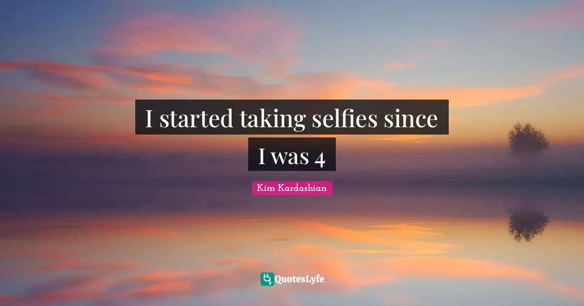 I started taking selfies since I was 4