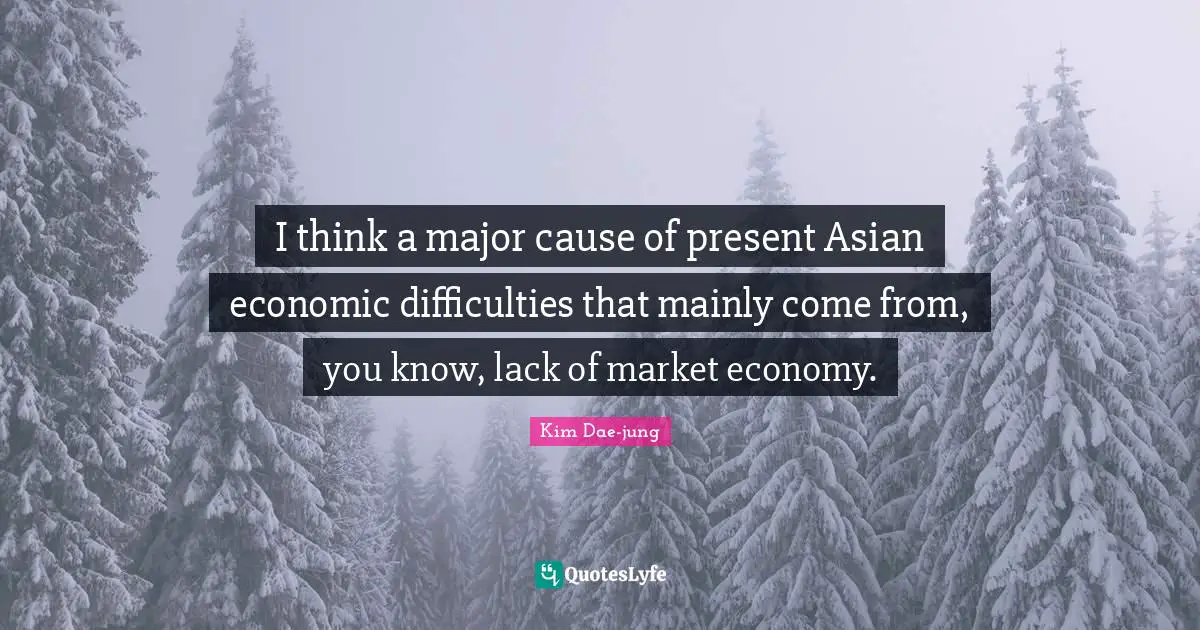 Kim Dae Jung Quotes: "I think a major cause of present Asian economic difficulties that mainly come from, you know, lack of market economy."