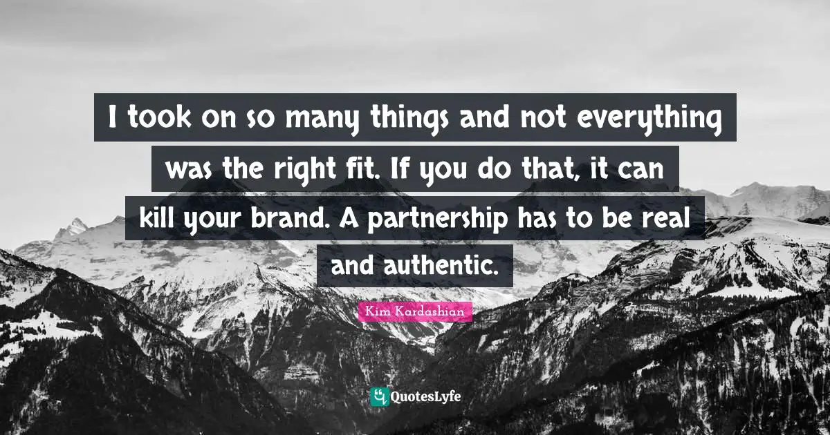 I took on so many things and not everything was the right fit. If you do that, it can kill your brand. A partnership has to be real and authentic.