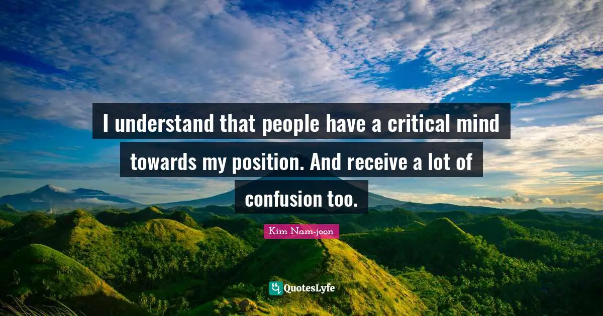Kim Nam-joon Quotes: "I understand that people have a critical mind towards my position. And receive a lot of confusion too."