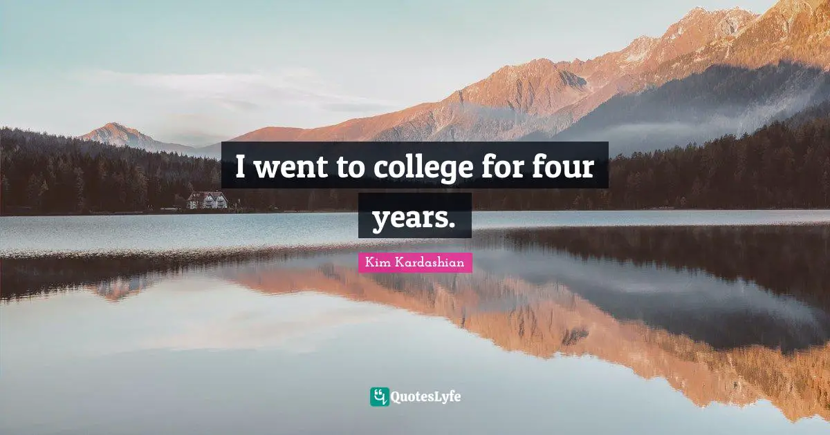 I went to college for four years.
