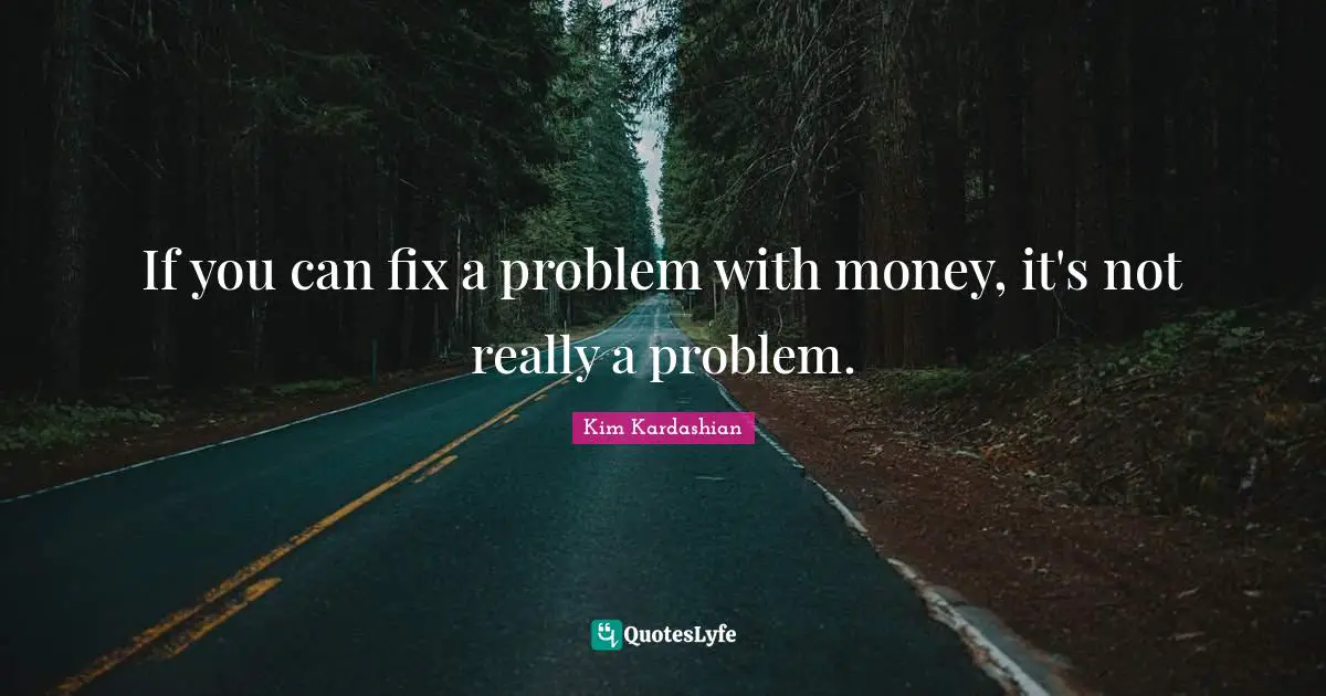 Kim Kardashian Quotes: "If you can fix a problem with money, it's not really a problem."