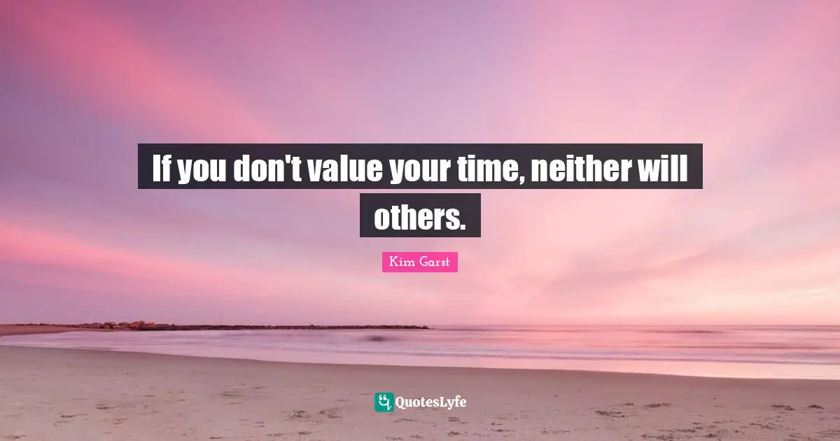If you don't value your time, neither will others.