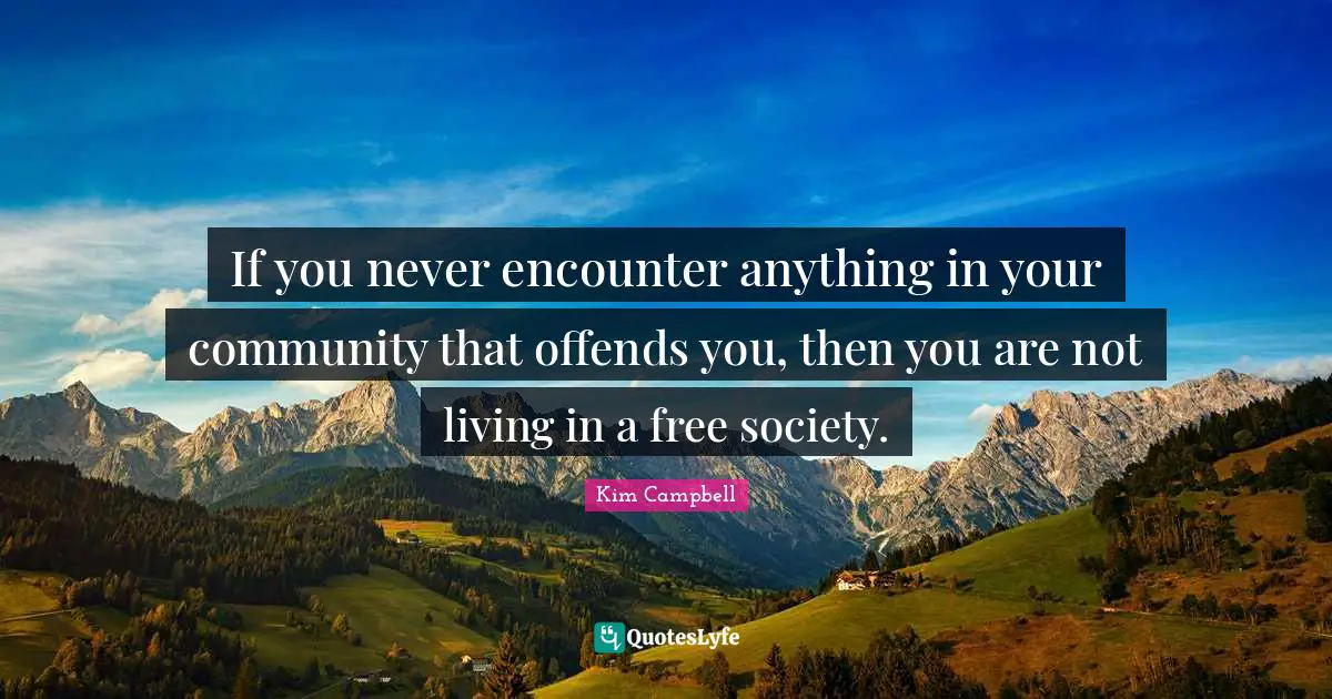 Kim Campbell Quotes: "If you never encounter anything in your community that offends you, then you are not living in a free society."