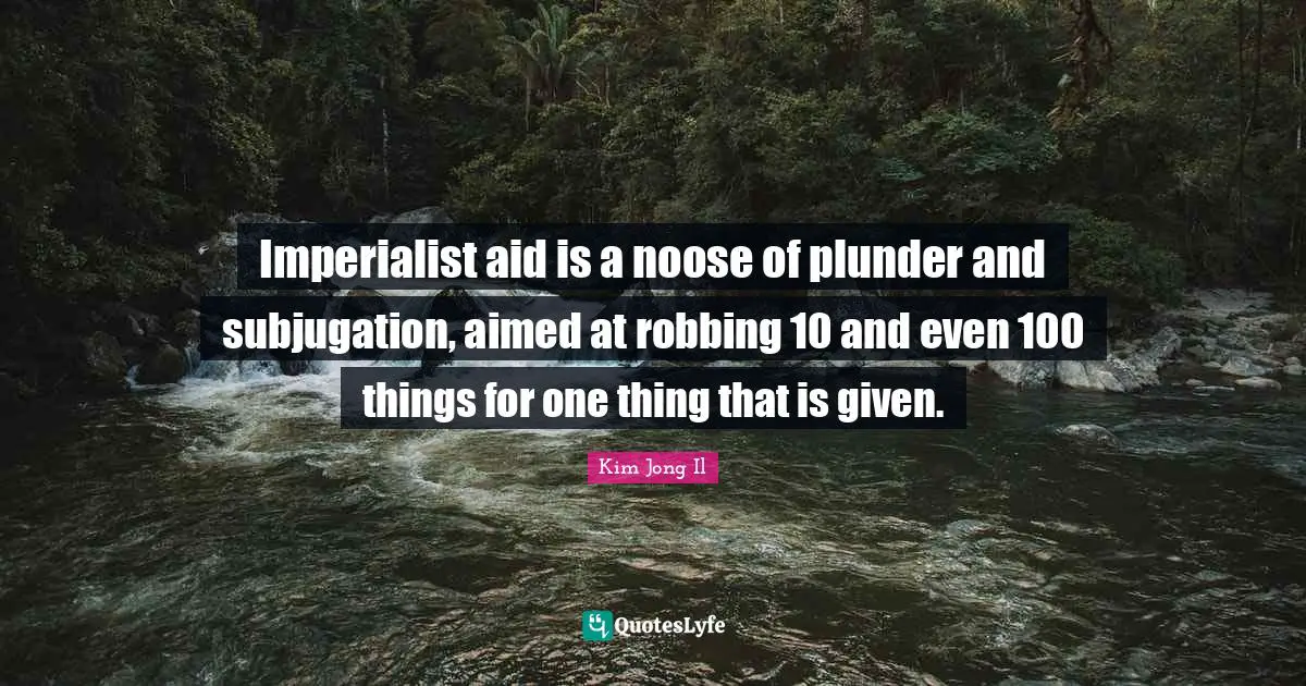 Plunder Quotes: "Imperialist aid is a noose of plunder and subjugation, aimed at robbing 10 and even 100 things for one thing that is given."