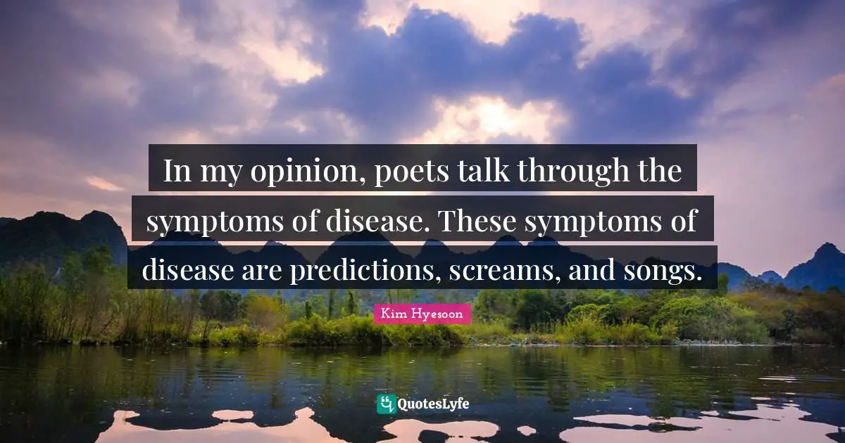 Kim Hyesoon Quotes: "In my opinion, poets talk through the symptoms of disease. These symptoms of disease are predictions, screams, and songs."