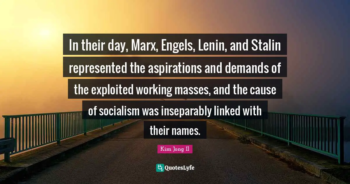 Linked Quotes: "In their day, Marx, Engels, Lenin, and Stalin represented the aspirations and demands of the exploited working masses, and the cause of socialism was inseparably linked with their names."