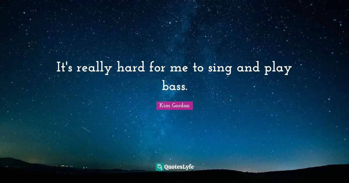 It's really hard for me to sing and play bass.